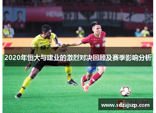 2020年恒大与建业的激烈对决回顾及赛季影响分析