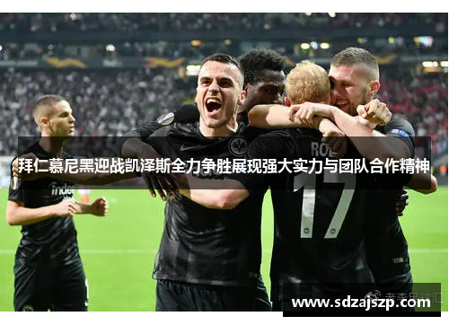 拜仁慕尼黑迎战凯泽斯全力争胜展现强大实力与团队合作精神