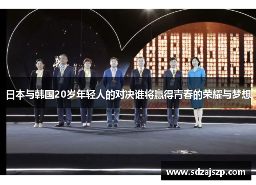 日本与韩国20岁年轻人的对决谁将赢得青春的荣耀与梦想