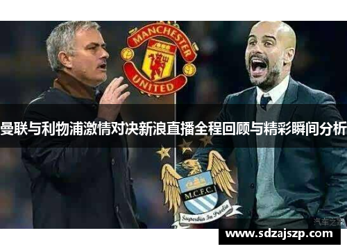 曼联与利物浦激情对决新浪直播全程回顾与精彩瞬间分析