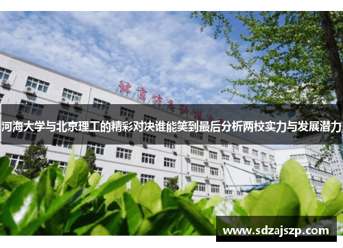 河海大学与北京理工的精彩对决谁能笑到最后分析两校实力与发展潜力