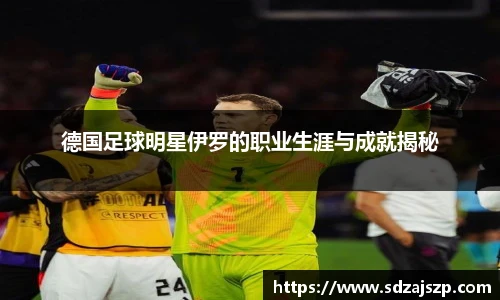 德国足球明星伊罗的职业生涯与成就揭秘