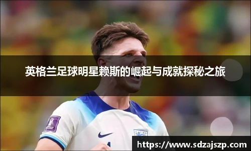 英格兰足球明星赖斯的崛起与成就探秘之旅